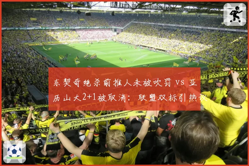 东契奇绝杀前推人未被吹罚 vs 亚历山大2+1被取消：联盟双标引热议
