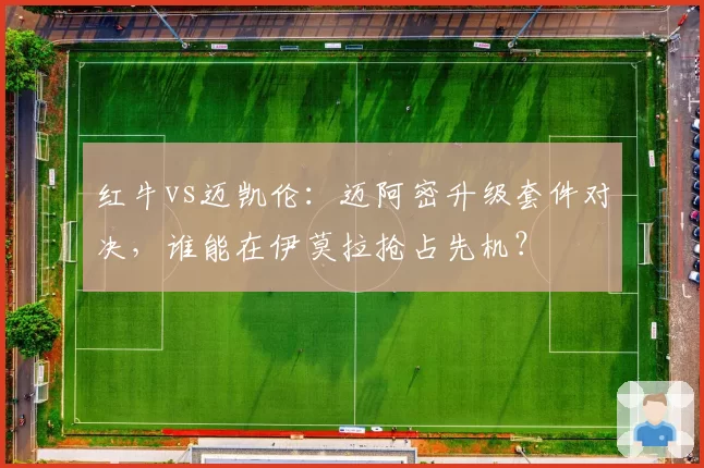 红牛vs迈凯伦：迈阿密升级套件对决，谁能在伊莫拉抢占先机？