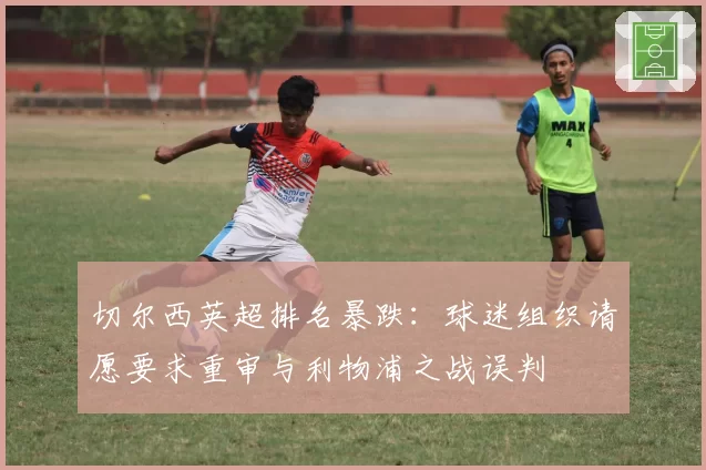 切尔西英超排名暴跌：球迷组织请愿要求重审与利物浦之战误判