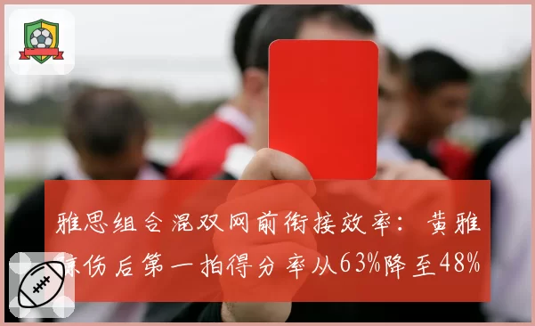 雅思组合混双网前衔接效率：黄雅琼伤后第一拍得分率从63%降至48%