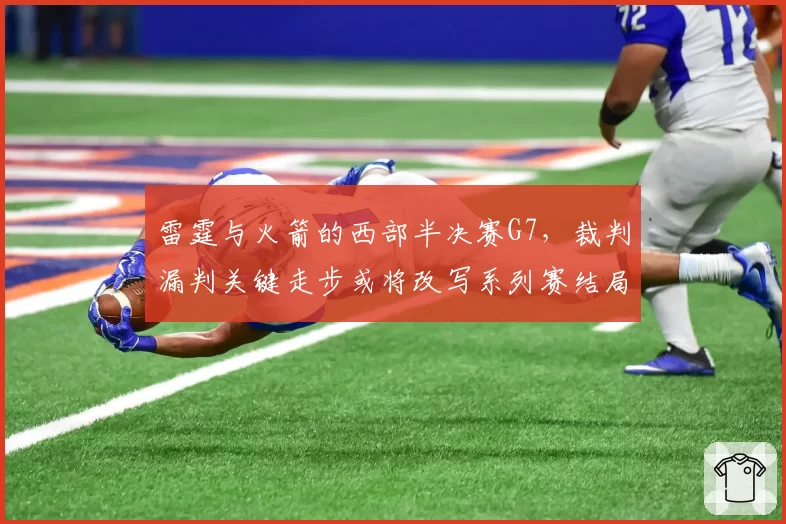 雷霆与火箭的西部半决赛G7，裁判漏判关键走步或将改写系列赛结局