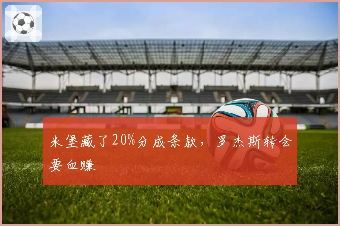米堡藏了20%分成条款，罗杰斯转会要血赚
