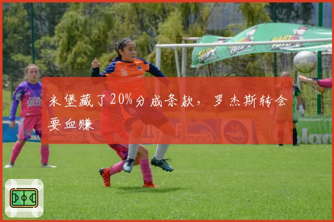 米堡藏了20%分成条款，罗杰斯转会要血赚