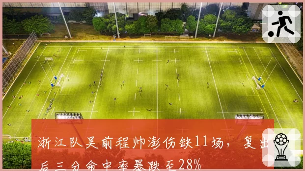 浙江队吴前程帅澎伤缺11场，复出后三分命中率暴跌至28%
