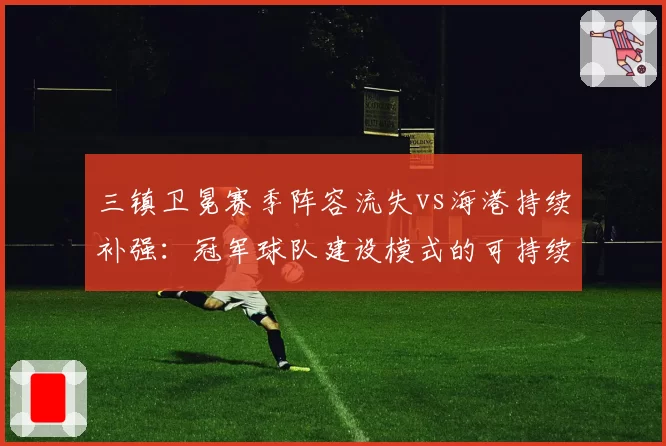 三镇卫冕赛季阵容流失vs海港持续补强:冠军球队建设模式的可持续性探讨
