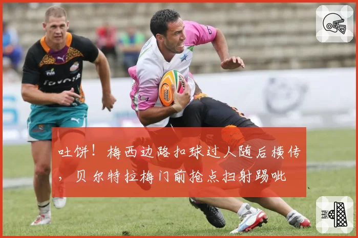 吐饼！梅西边路扣球过人随后横传，贝尔特拉梅门前抢点扫射踢呲