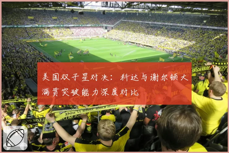 美国双子星对决：科达与谢尔顿大满贯突破能力深度对比