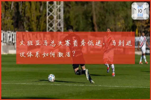 文班亚马总决赛首秀低迷，马刺进攻体系如何激活？