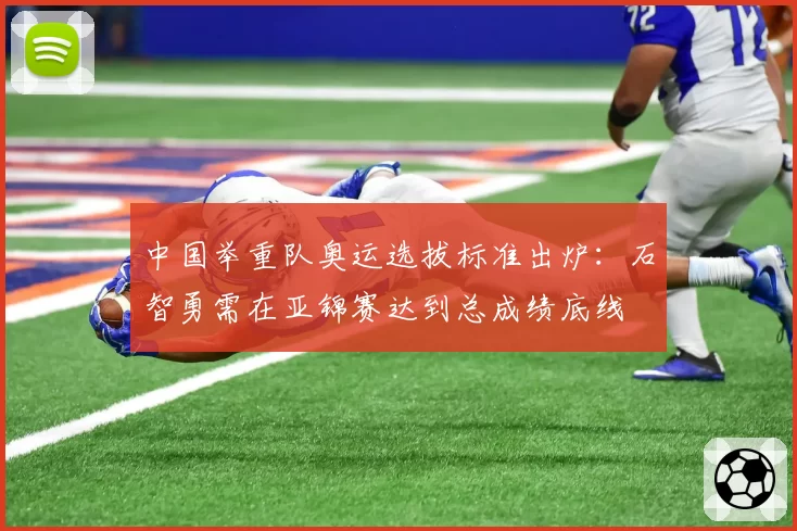 中国举重队奥运选拔标准出炉:石智勇需在亚锦赛达到总成绩底线