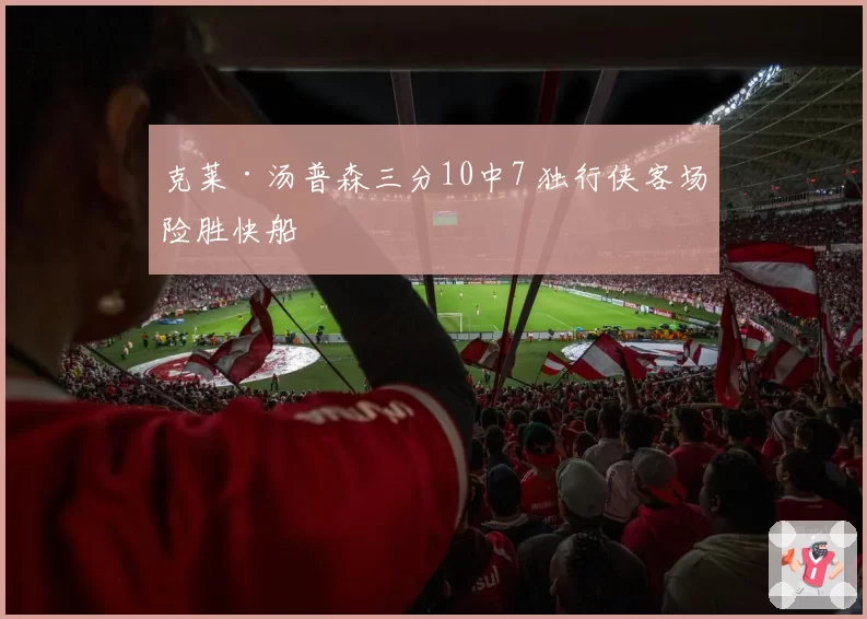 克莱·汤普森三分10中7 独行侠客场险胜快船