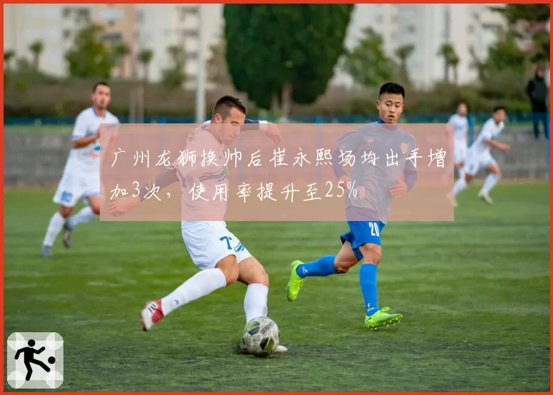 广州龙狮换帅后崔永熙场均出手增加3次，使用率提升至25%