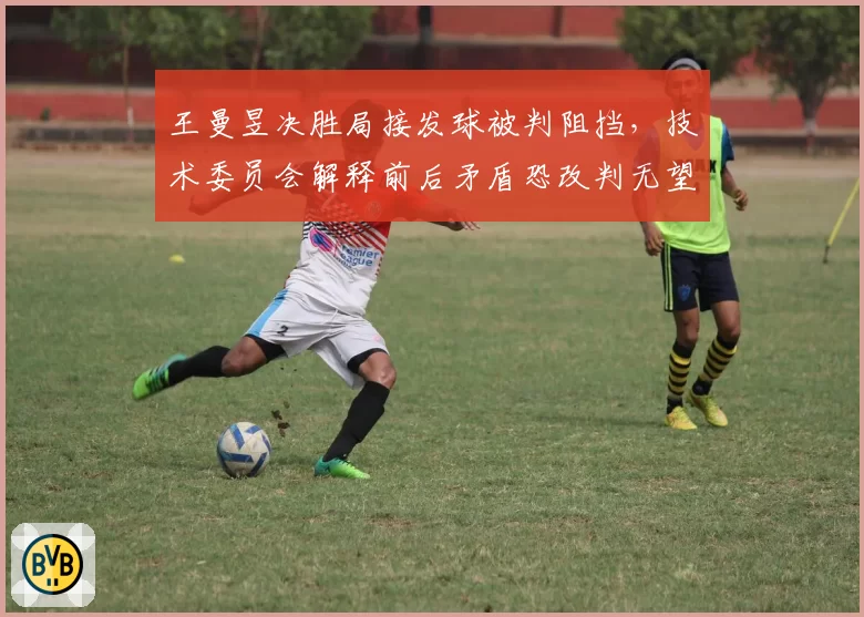 王曼昱决胜局接发球被判阻挡，技术委员会解释前后矛盾恐改判无望