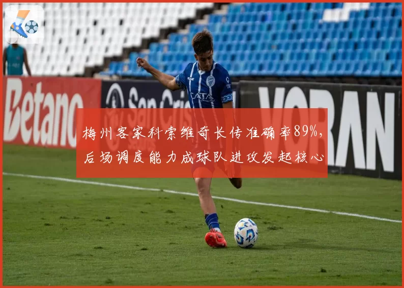 梅州客家科索维奇长传准确率89%,后场调度能力成球队进攻发起核心