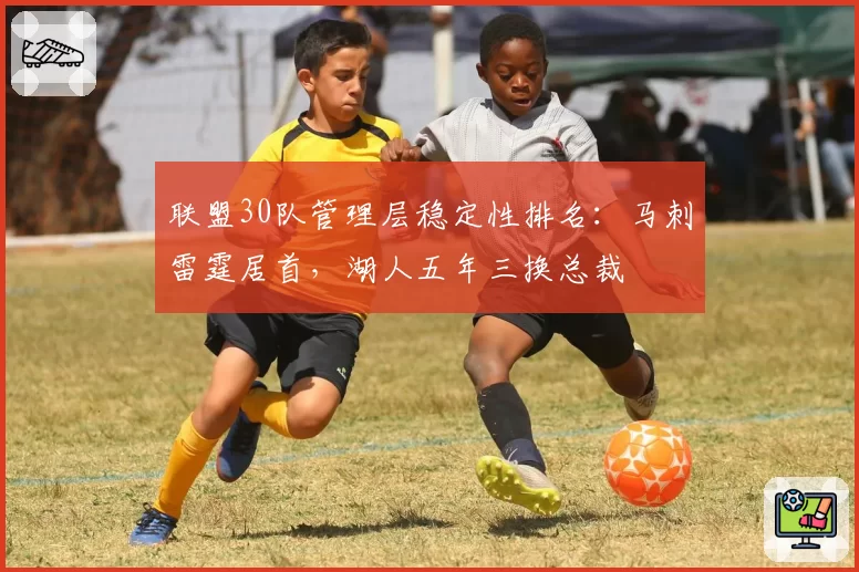 联盟30队管理层稳定性排名：马刺雷霆居首，湖人五年三换总裁