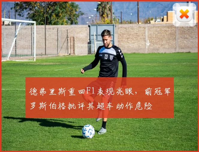 德弗里斯重回F1表现亮眼，前冠军罗斯伯格批评其超车动作危险