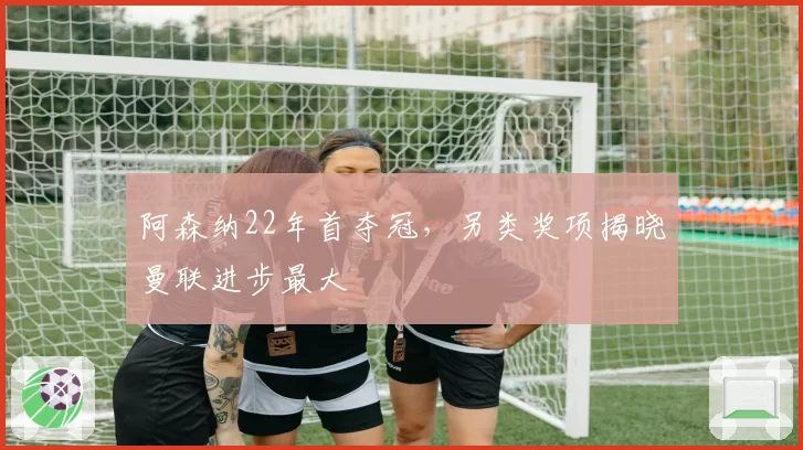 阿森纳22年首夺冠,另类奖项揭晓曼联进步最大