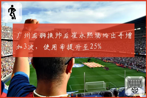 广州龙狮换帅后崔永熙场均出手增加3次，使用率提升至25%