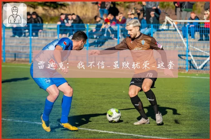 雷迪克:我不信_虽败犹荣_这套