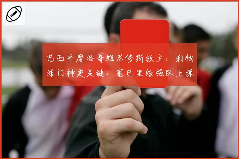 巴西平摩洛哥维尼修斯救主,利物浦门神更关键,塞巴里给强队上课